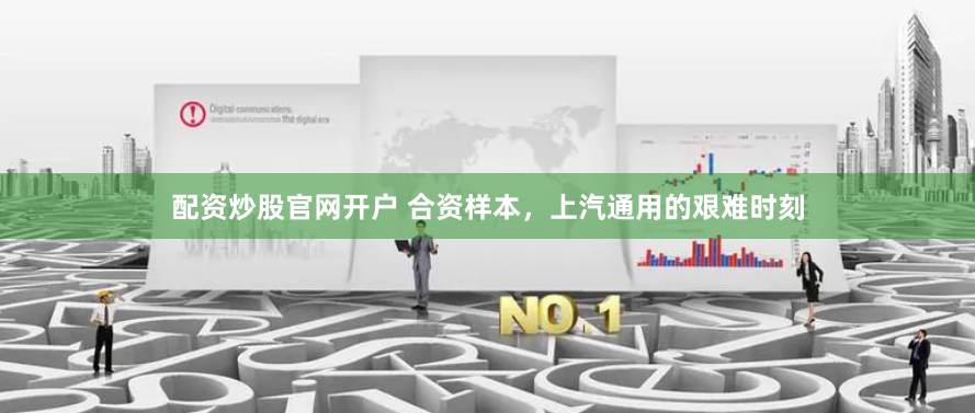 配资炒股官网开户 合资样本，上汽通用的艰难时刻