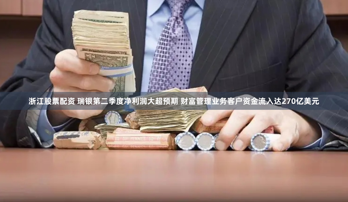 浙江股票配资 瑞银第二季度净利润大超预期 财富管理业务客户资金流入达270亿美元