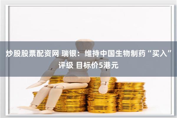 炒股股票配资网 瑞银：维持中国生物制药“买入”评级 目标价5港元