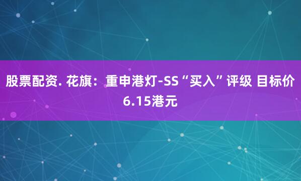 股票配资. 花旗：重申港灯-SS“买入”评级 目标价6.15港元