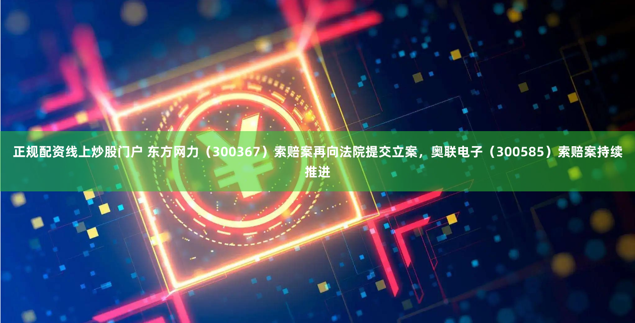 正规配资线上炒股门户 东方网力（300367）索赔案再向法院提交立案，奥联电子（300585）索赔案持续推进