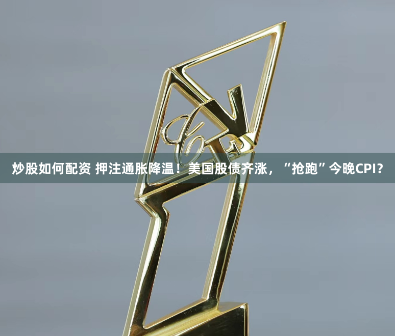 炒股如何配资 押注通胀降温！美国股债齐涨，“抢跑”今晚CPI？