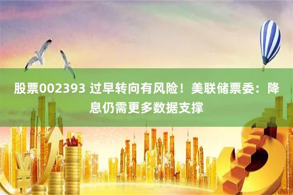 股票002393 过早转向有风险！美联储票委：降息仍需更多数据支撑