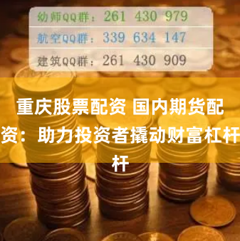 重庆股票配资 国内期货配资：助力投资者撬动财富杠杆
