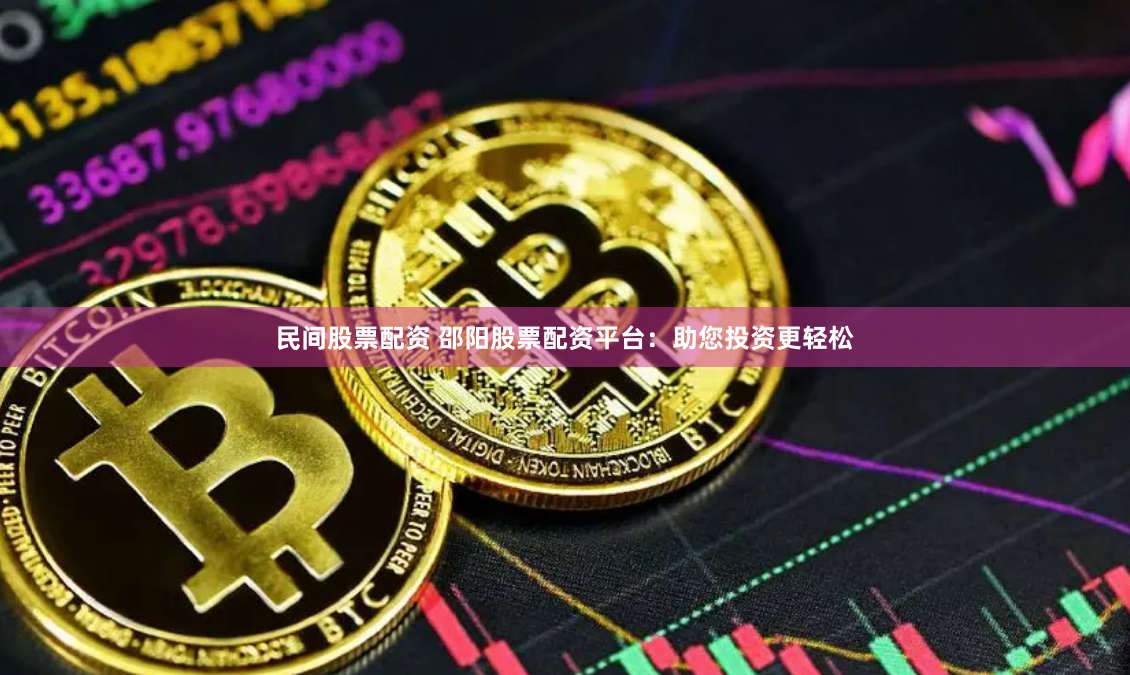 民间股票配资 邵阳股票配资平台：助您投资更轻松