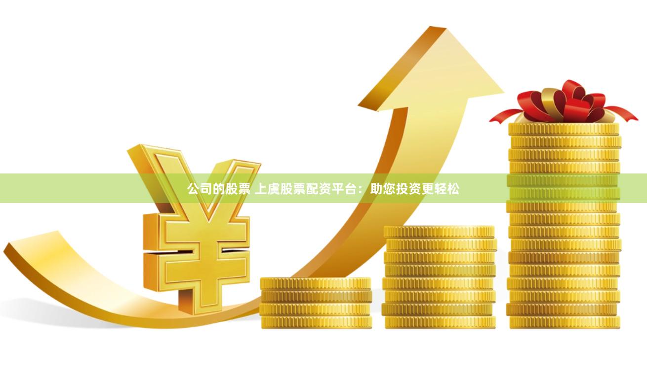 公司的股票 上虞股票配资平台：助您投资更轻松