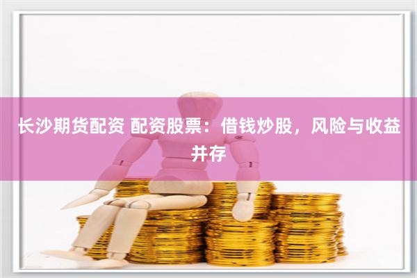 长沙期货配资 配资股票：借钱炒股，风险与收益并存