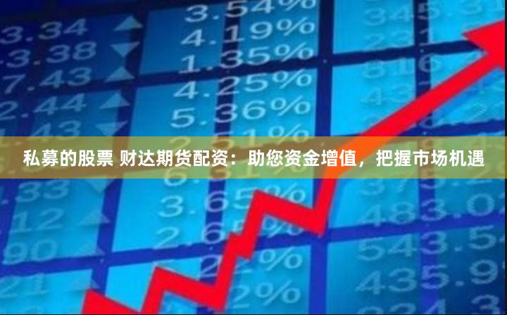 私募的股票 财达期货配资：助您资金增值，把握市场机遇