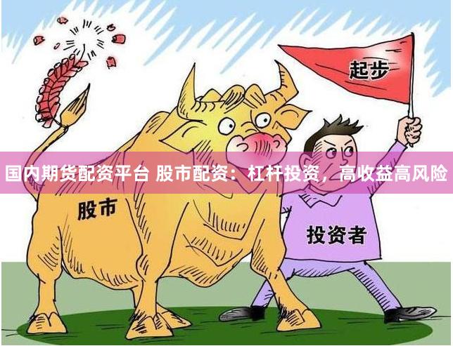 国内期货配资平台 股市配资：杠杆投资，高收益高风险
