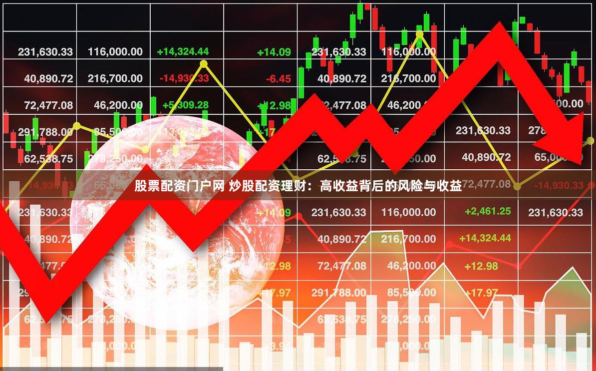 股票配资门户网 炒股配资理财：高收益背后的风险与收益