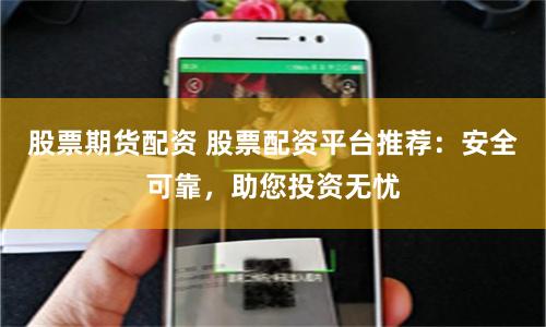 股票期货配资 股票配资平台推荐：安全可靠，助您投资无忧