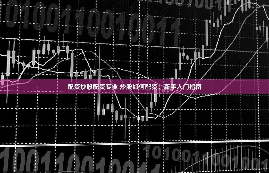配资炒股配资专业 炒股如何配资：新手入门指南
