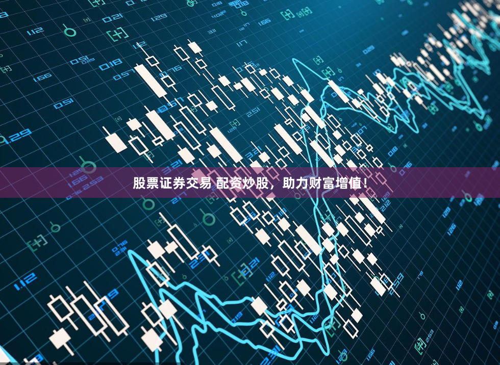 股票证券交易 配资炒股，助力财富增值！