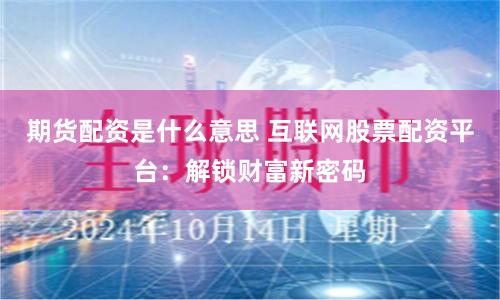 期货配资是什么意思 互联网股票配资平台：解锁财富新密码