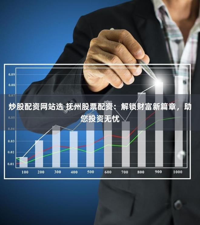 炒股配资网站选 抚州股票配资：解锁财富新篇章，助您投资无忧