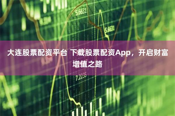 大连股票配资平台 下载股票配资App，开启财富增值之路