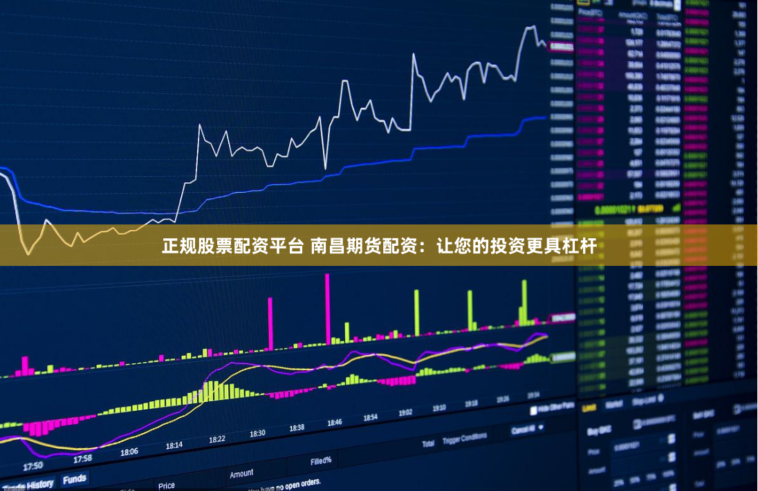 正规股票配资平台 南昌期货配资:让您的投资更具杠杆