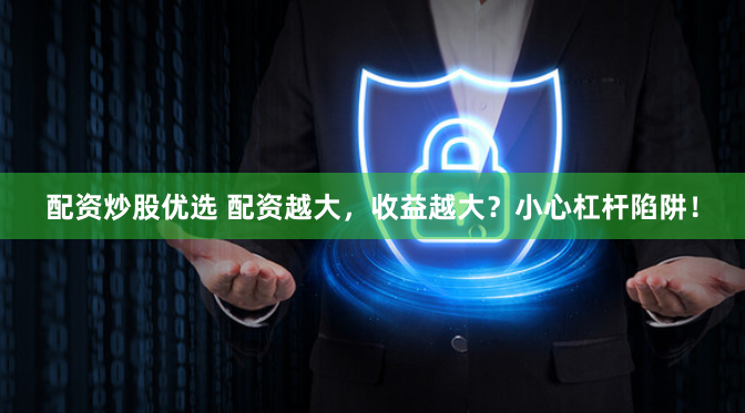 配资炒股优选 配资越大,收益越大?小心杠杆陷阱!