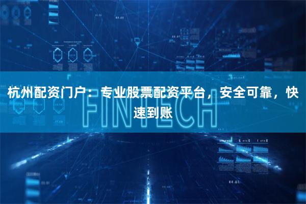 杭州配资门户:专业股票配资平台,安全可靠,快速到账