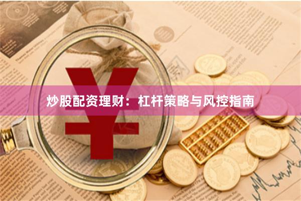 炒股配资理财：杠杆策略与风控指南