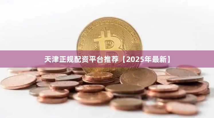 天津正规配资平台推荐【2025年最新】