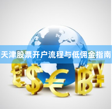 天津股票开户流程与低佣金指南