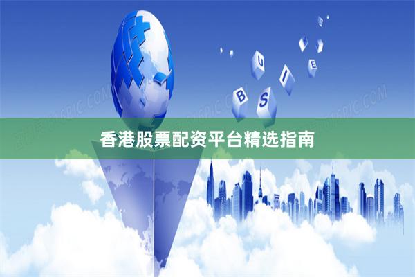 香港股票配资平台精选指南