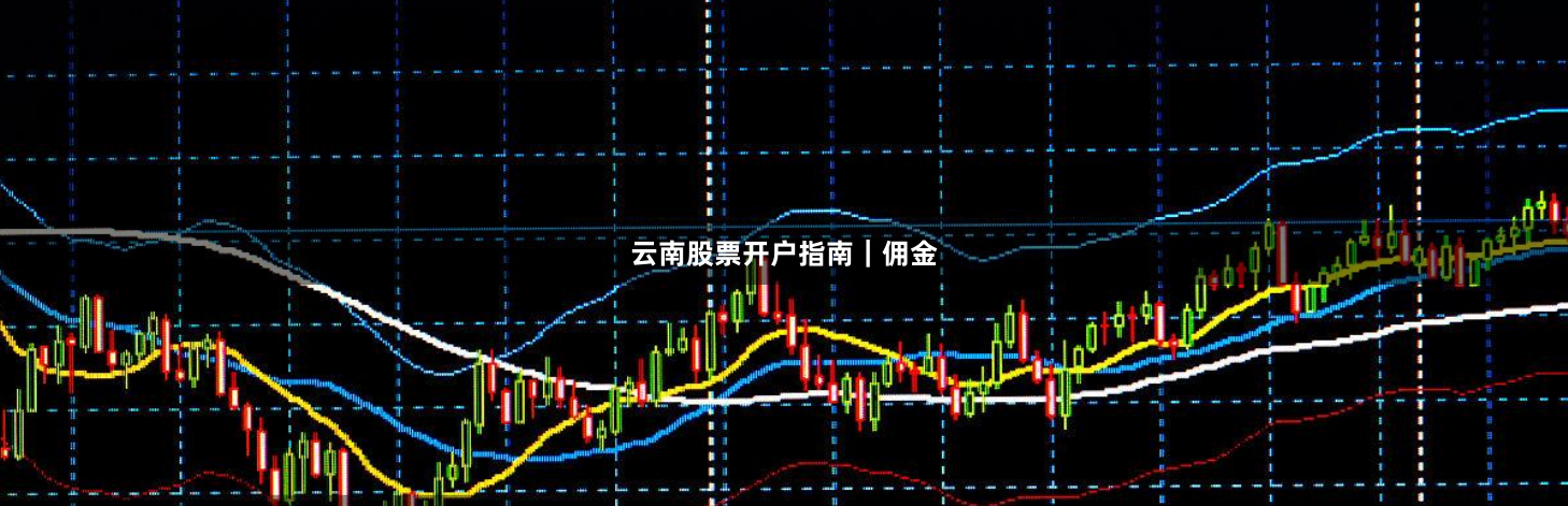 云南股票开户指南｜佣金