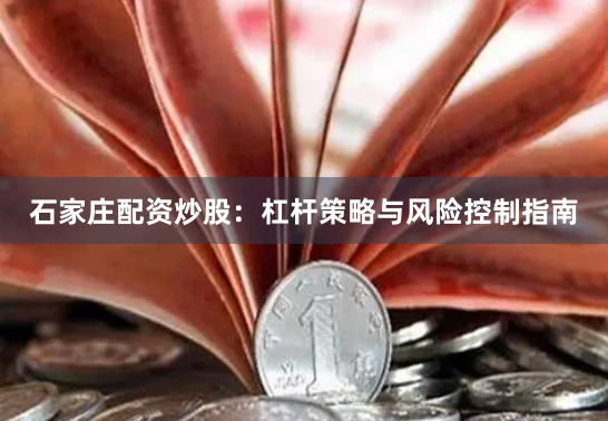 石家庄配资炒股：杠杆策略与风险控制指南
