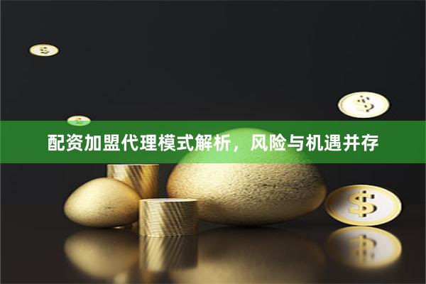 配资加盟代理模式解析，风险与机遇并存