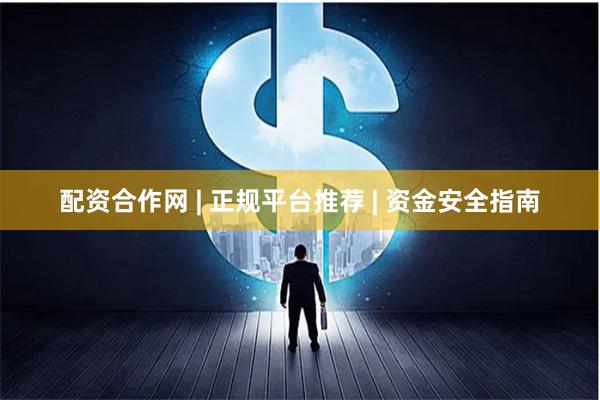配资合作网 | 正规平台推荐 | 资金安全指南