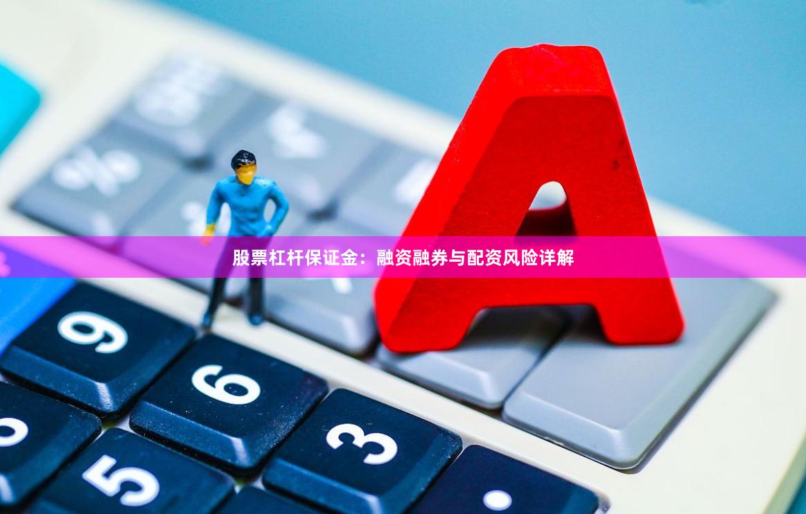 股票杠杆保证金：融资融券与配资风险详解