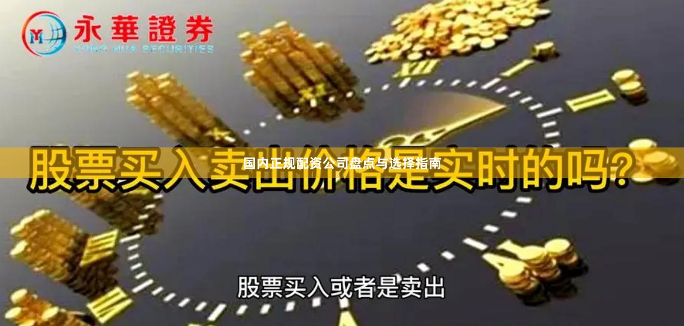 国内正规配资公司盘点与选择指南