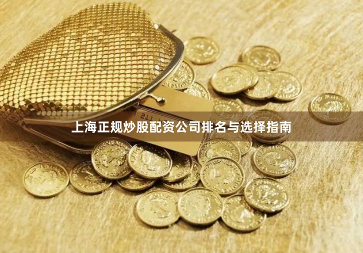 上海正规炒股配资公司排名与选择指南