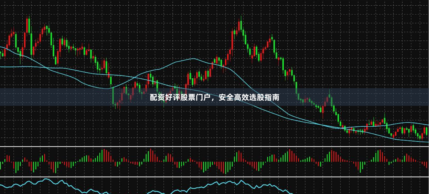 配资好评股票门户，安全高效选股指南
