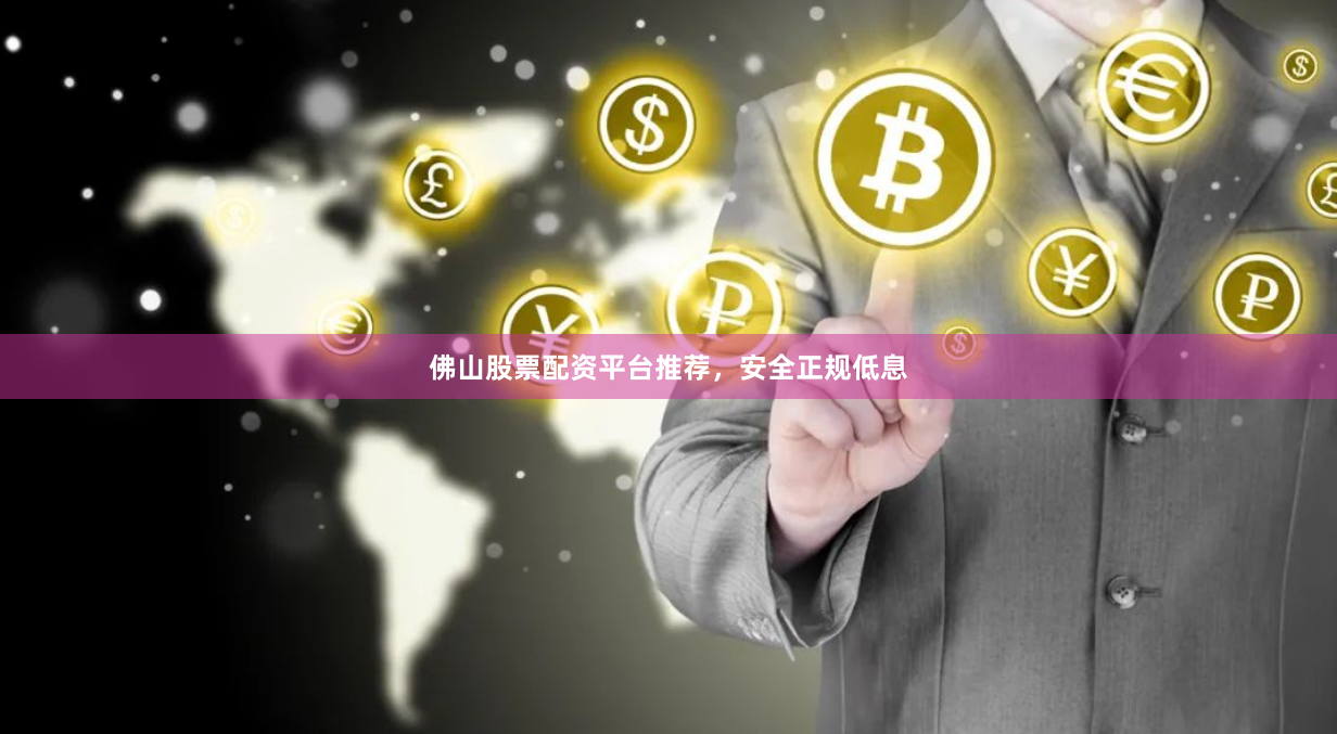 佛山股票配资平台推荐，安全正规低息