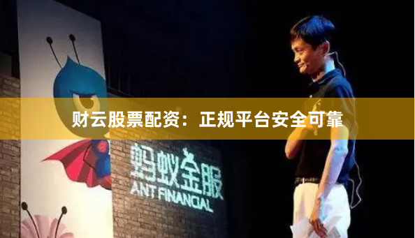 财云股票配资：正规平台安全可靠