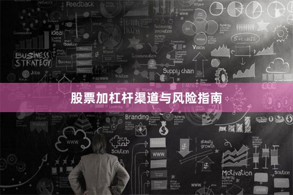 股票加杠杆渠道与风险指南