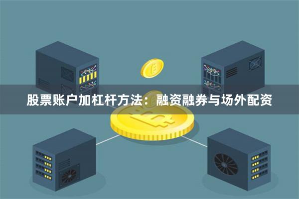 股票账户加杠杆方法：融资融券与场外配资