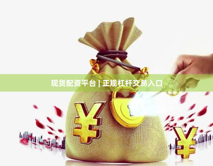 现货配资平台 | 正规杠杆交易入口