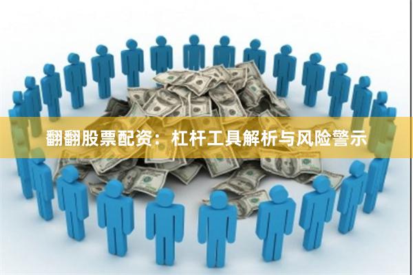 翻翻股票配资：杠杆工具解析与风险警示