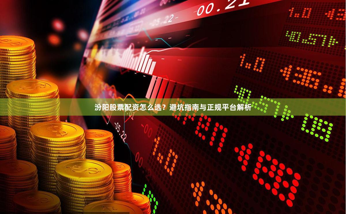 汾阳股票配资怎么选？避坑指南与正规平台解析