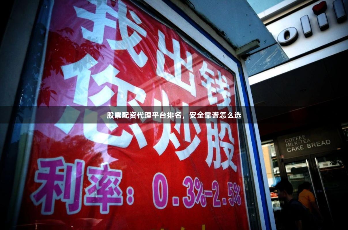 股票配资代理平台排名，安全靠谱怎么选