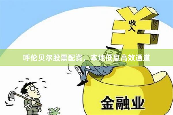 呼伦贝尔股票配资，本地低息高效通道