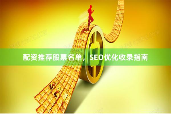 配资推荐股票名单，SEO优化收录指南