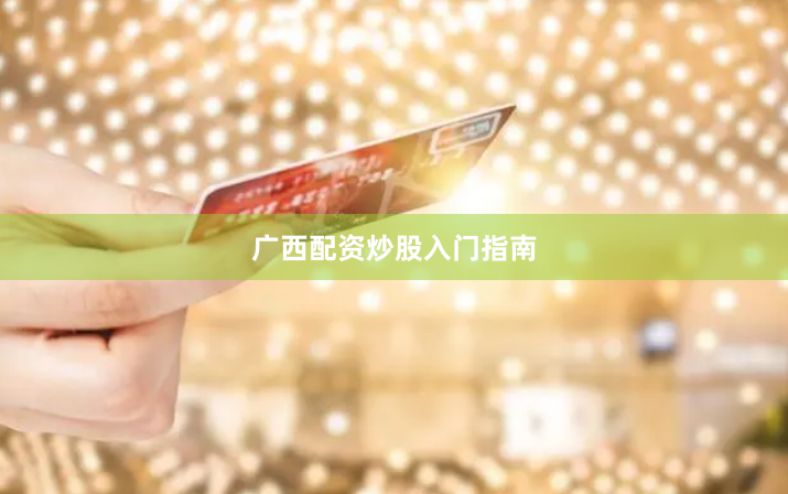 广西配资炒股入门指南